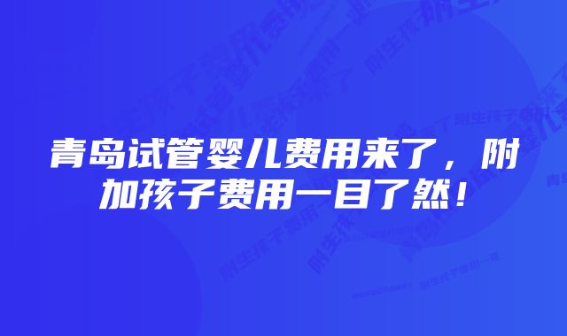 青岛试管婴儿费用来了，附加孩子费用一目了然！