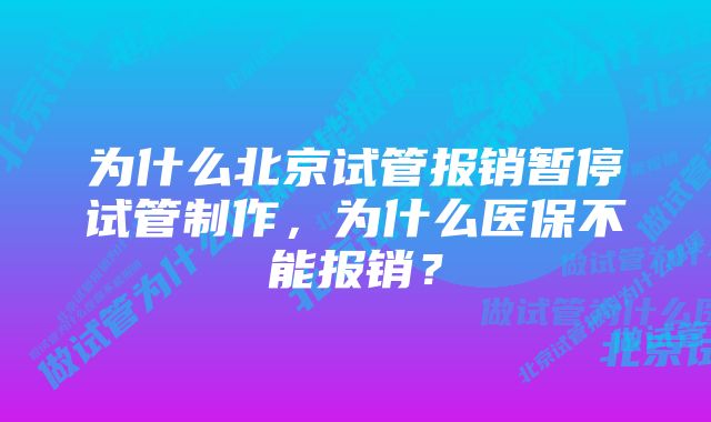 为什么北京试管报销暂停试管制作，为什么医保不能报销？