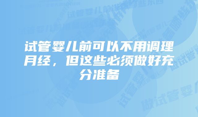 试管婴儿前可以不用调理月经，但这些必须做好充分准备