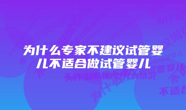 为什么专家不建议试管婴儿不适合做试管婴儿