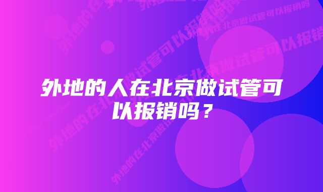 外地的人在北京做试管可以报销吗？