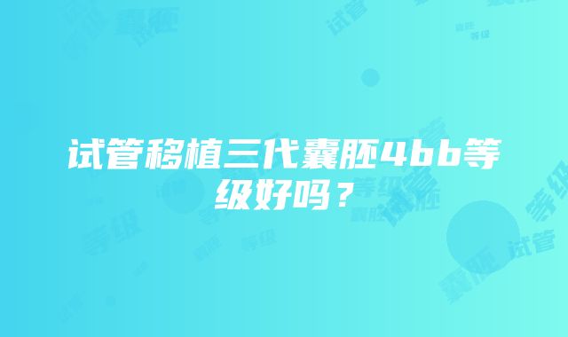 试管移植三代囊胚4bb等级好吗？