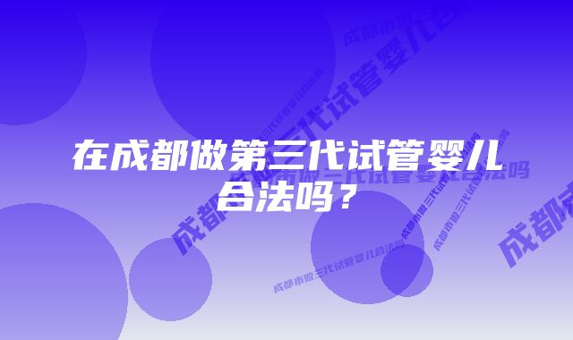 在成都做第三代试管婴儿合法吗？