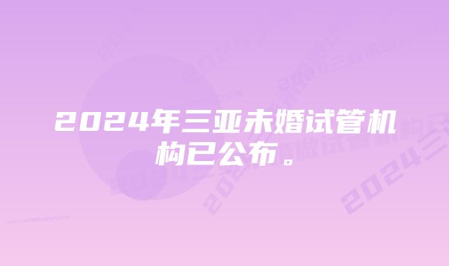 2024年三亚未婚试管机构已公布。