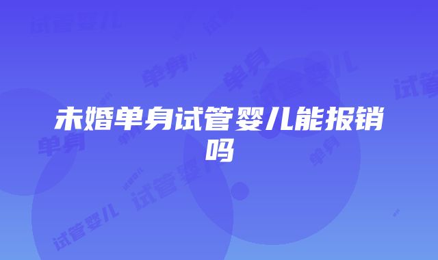 未婚单身试管婴儿能报销吗