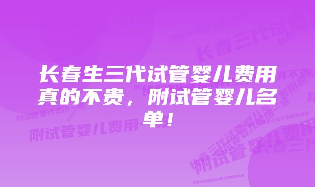 长春生三代试管婴儿费用真的不贵，附试管婴儿名单！