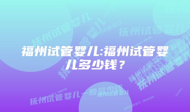 福州试管婴儿:福州试管婴儿多少钱？