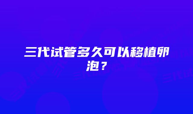 三代试管多久可以移植卵泡？