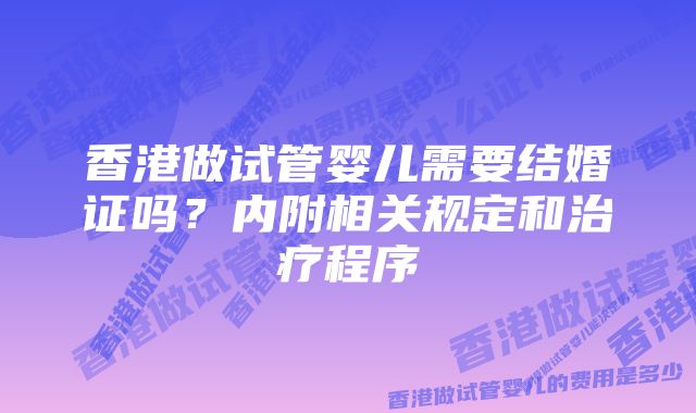 香港做试管婴儿需要结婚证吗？内附相关规定和治疗程序