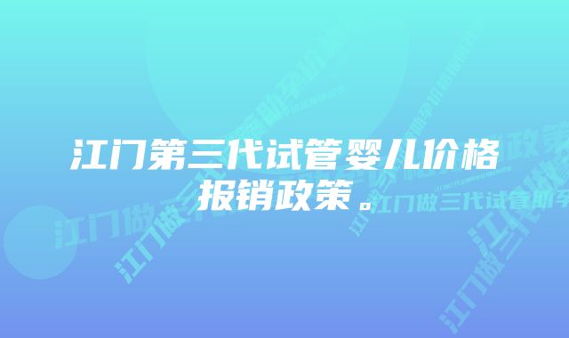 江门第三代试管婴儿价格报销政策。