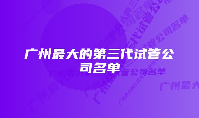 广州最大的第三代试管公司名单