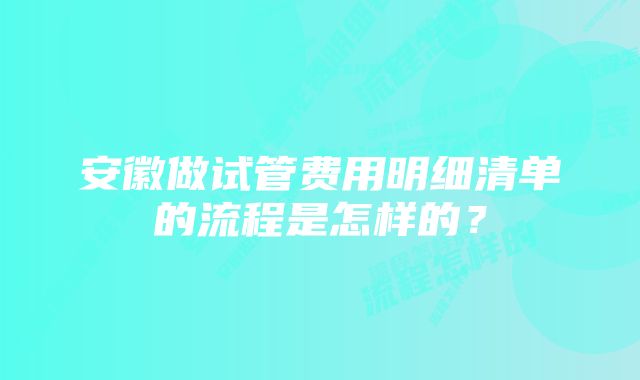 安徽做试管费用明细清单的流程是怎样的？