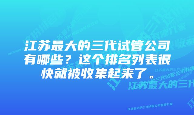 江苏最大的三代试管公司有哪些？这个排名列表很快就被收集起来了。