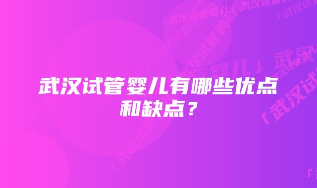 武汉试管婴儿有哪些优点和缺点？