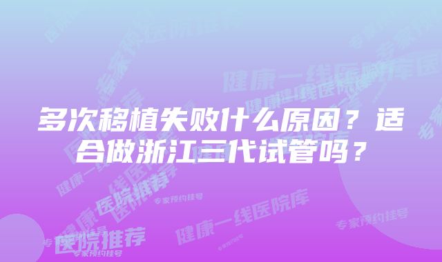 多次移植失败什么原因？适合做浙江三代试管吗？