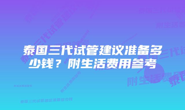 泰国三代试管建议准备多少钱？附生活费用参考