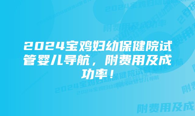 2024宝鸡妇幼保健院试管婴儿导航，附费用及成功率！