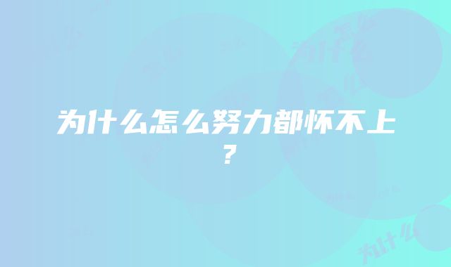 为什么怎么努力都怀不上？