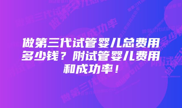 做第三代试管婴儿总费用多少钱？附试管婴儿费用和成功率！