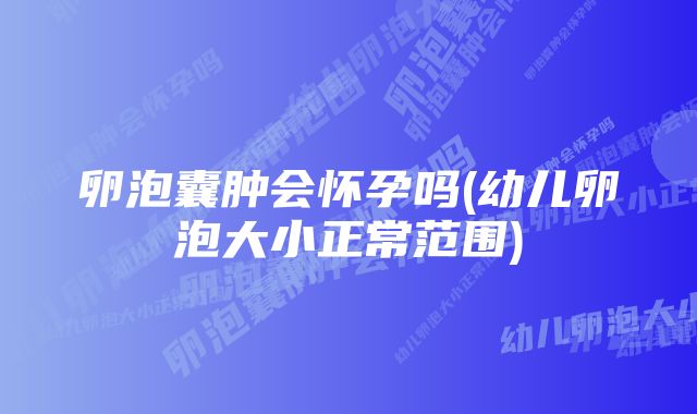 卵泡囊肿会怀孕吗(幼儿卵泡大小正常范围)