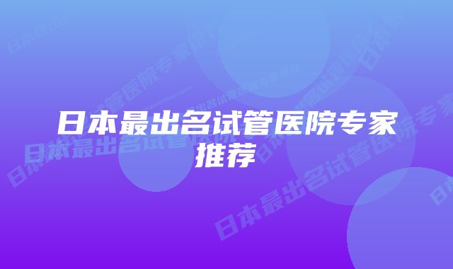 日本最出名试管医院专家推荐