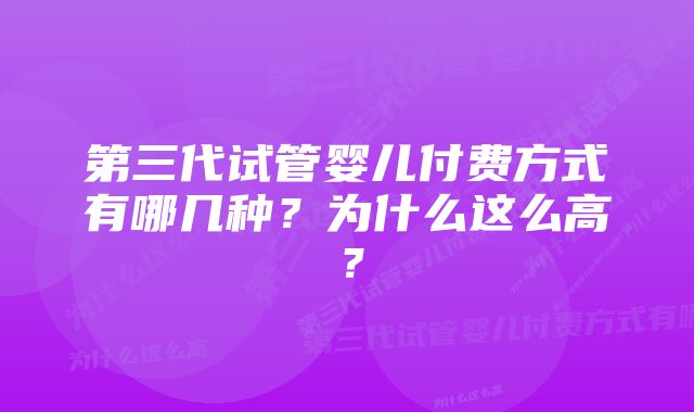 第三代试管婴儿付费方式有哪几种？为什么这么高？