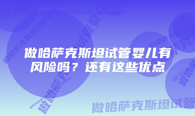 做哈萨克斯坦试管婴儿有风险吗？还有这些优点