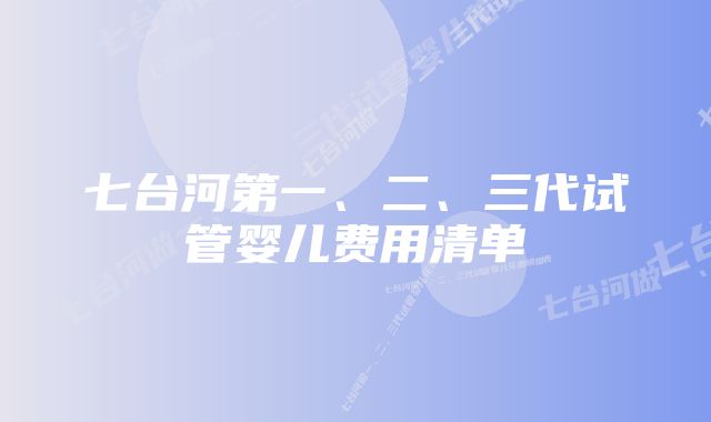 七台河第一、二、三代试管婴儿费用清单