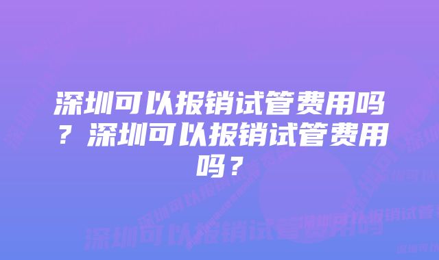 深圳可以报销试管费用吗？深圳可以报销试管费用吗？