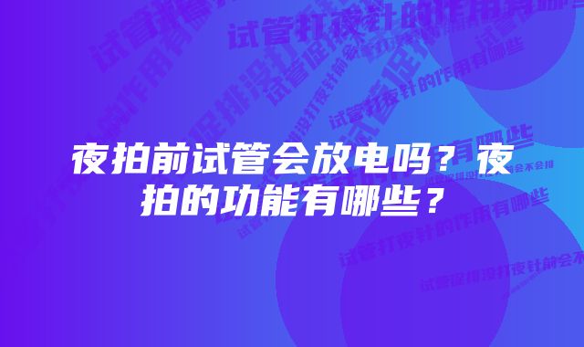 夜拍前试管会放电吗？夜拍的功能有哪些？