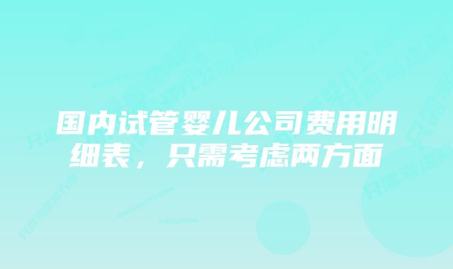 国内试管婴儿公司费用明细表，只需考虑两方面