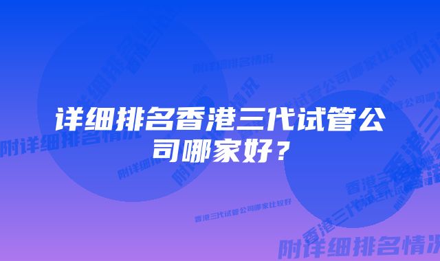 详细排名香港三代试管公司哪家好？