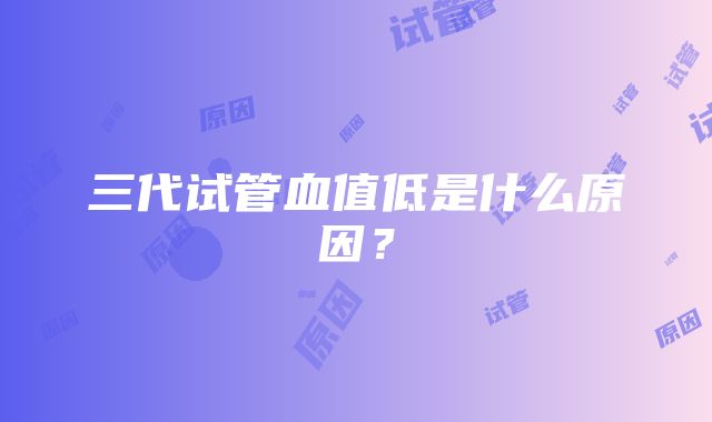 三代试管血值低是什么原因？