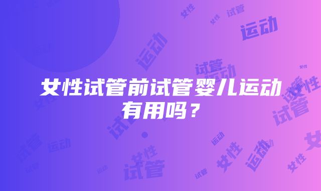 女性试管前试管婴儿运动有用吗？