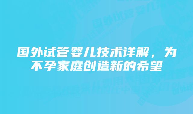 国外试管婴儿技术详解，为不孕家庭创造新的希望