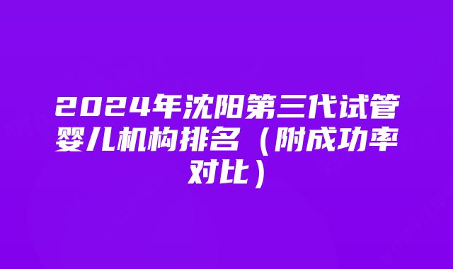 2024年沈阳第三代试管婴儿机构排名（附成功率对比）