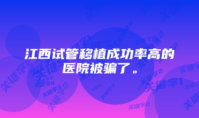 江西试管移植成功率高的医院被骗了。