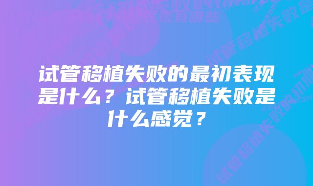 试管移植失败的最初表现是什么？试管移植失败是什么感觉？