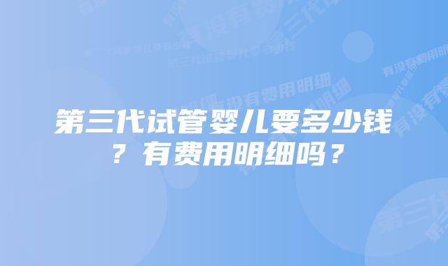 第三代试管婴儿要多少钱？有费用明细吗？