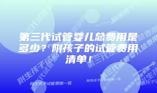 第三代试管婴儿总费用是多少？附孩子的试管费用清单！