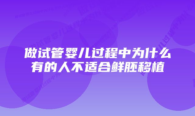 做试管婴儿过程中为什么有的人不适合鲜胚移植