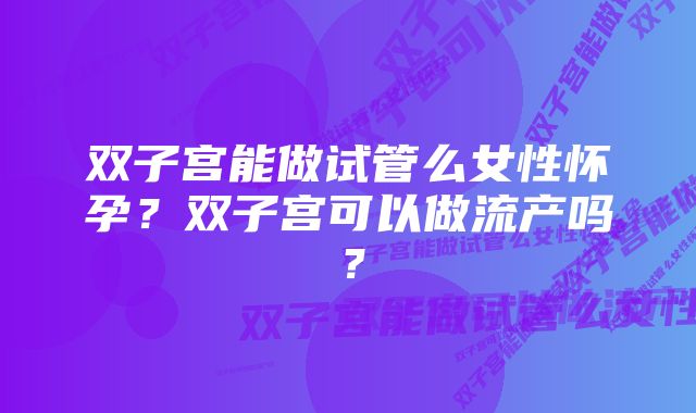 双子宫能做试管么女性怀孕？双子宫可以做流产吗？