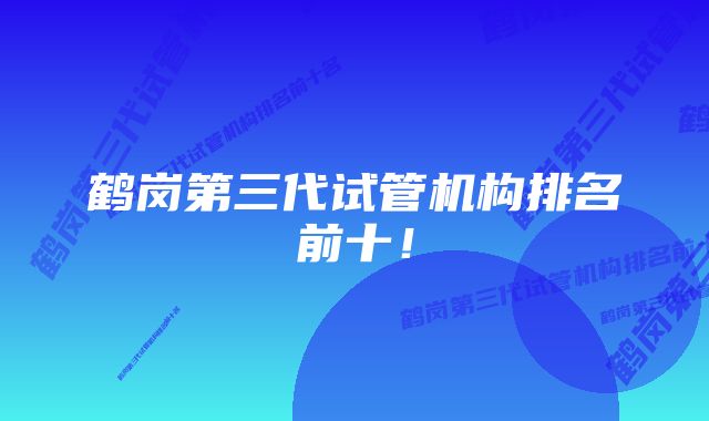 鹤岗第三代试管机构排名前十！