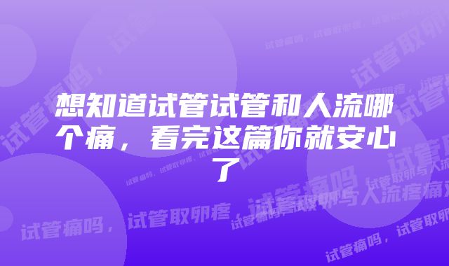 想知道试管试管和人流哪个痛，看完这篇你就安心了