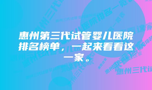 惠州第三代试管婴儿医院排名榜单，一起来看看这一家。