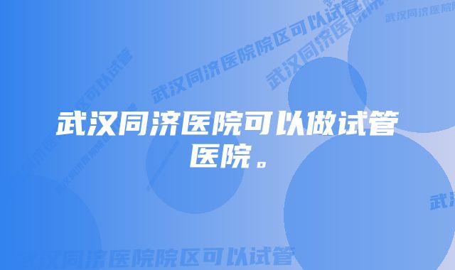 武汉同济医院可以做试管医院。