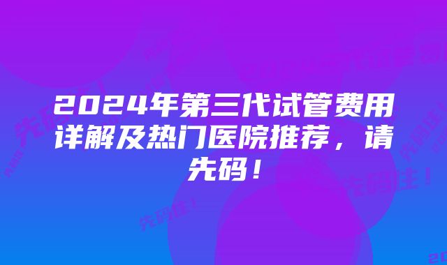 2024年第三代试管费用详解及热门医院推荐，请先码！