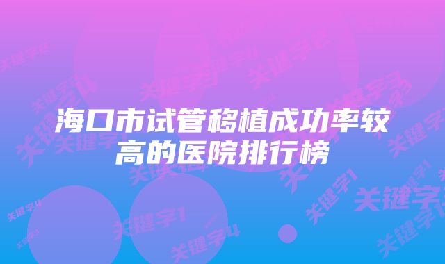 海口市试管移植成功率较高的医院排行榜