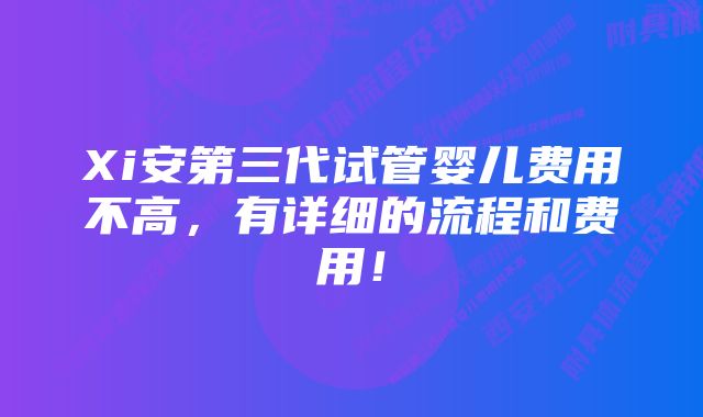 Xi安第三代试管婴儿费用不高，有详细的流程和费用！