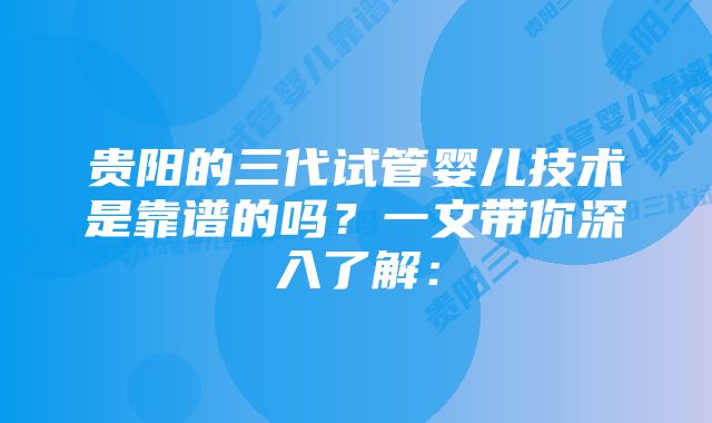 贵阳的三代试管婴儿技术是靠谱的吗？一文带你深入了解：